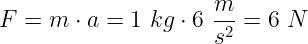 F = m x a = 1 x 6 = 6 newton